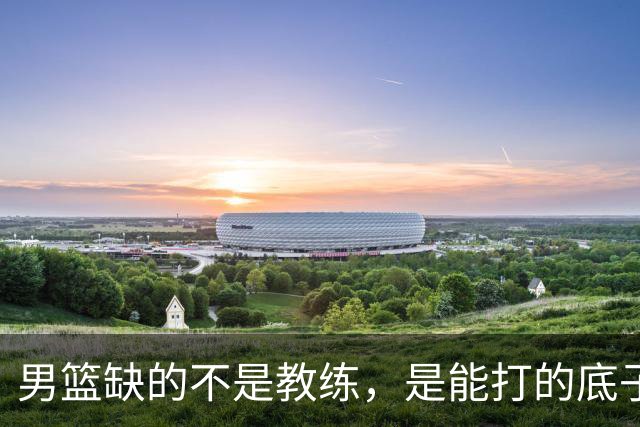 男篮缺的不是教练，是能打的底子！杜锋转岗讲师，杨鸣无国家队履历，李春江还在禁赛，铜牌战前谁都代替不了郭士强